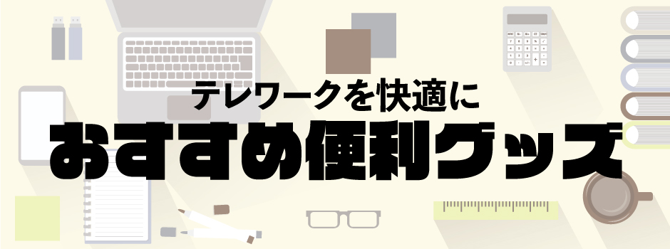 テレワークを快適にするためのおすすめ便利グッズ